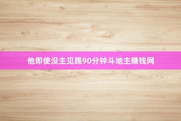 他即使没主见踢90分钟斗地主赚钱网