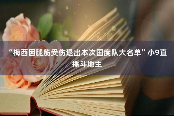 “梅西因腿筋受伤退出本次国度队大名单”小9直播斗地主