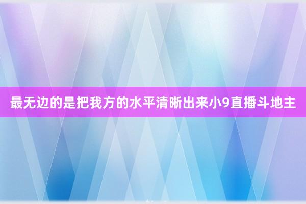 最无边的是把我方的水平清晰出来小9直播斗地主