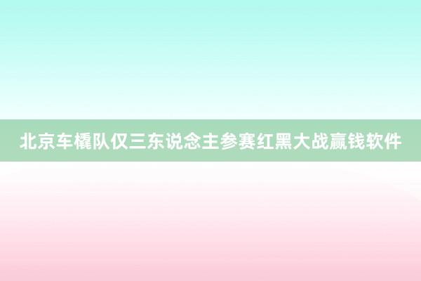 北京车橇队仅三东说念主参赛红黑大战赢钱软件