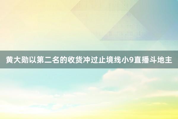 黄大勋以第二名的收货冲过止境线小9直播斗地主