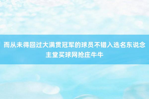 而从未得回过大满贯冠军的球员不错入选名东说念主堂买球网抢庄牛牛