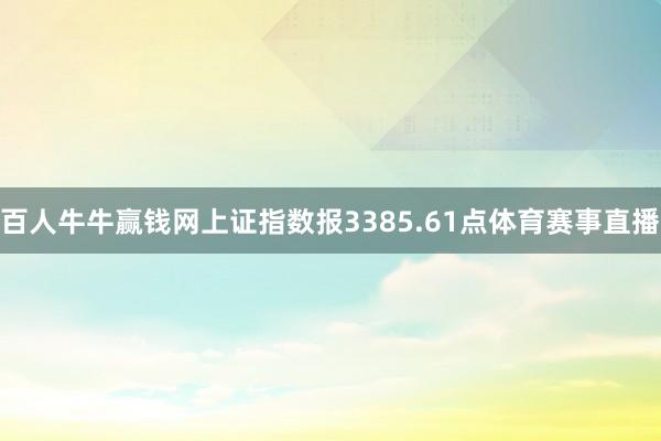 百人牛牛赢钱网上证指数报3385.61点体育赛事直播