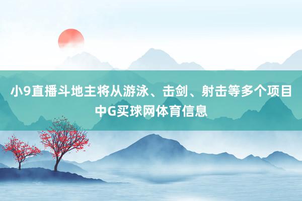 小9直播斗地主将从游泳、击剑、射击等多个项目中G买球网体育信息