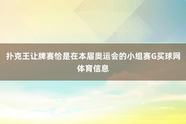 扑克王让牌赛恰是在本届奥运会的小组赛G买球网体育信息