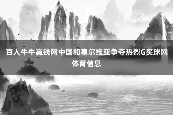 百人牛牛赢钱网中国和塞尔维亚争夺热烈G买球网体育信息