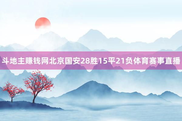 斗地主赚钱网北京国安28胜15平21负体育赛事直播