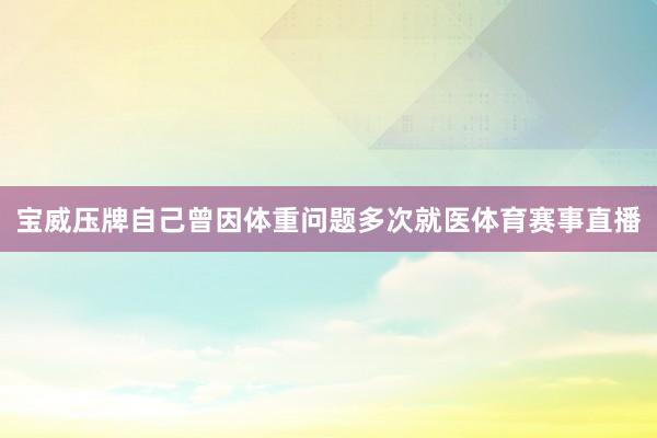 宝威压牌自己曾因体重问题多次就医体育赛事直播