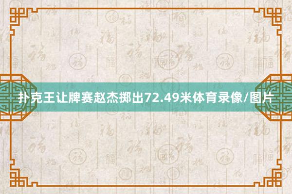 扑克王让牌赛赵杰掷出72.49米体育录像/图片