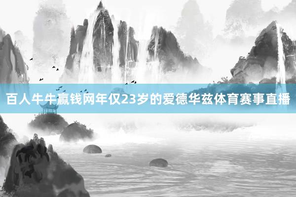 百人牛牛赢钱网年仅23岁的爱德华兹体育赛事直播