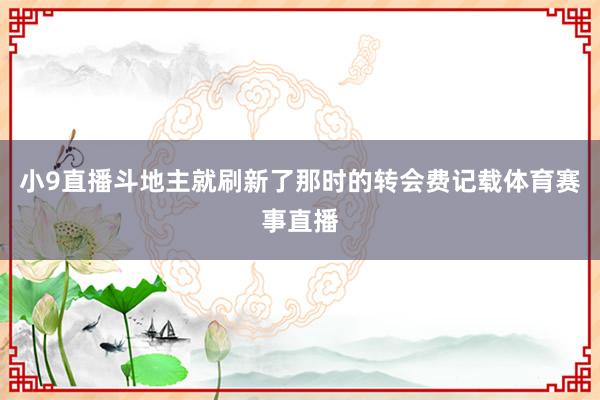 小9直播斗地主就刷新了那时的转会费记载体育赛事直播