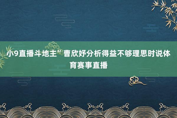 小9直播斗地主”曹欣妤分析得益不够理思时说体育赛事直播