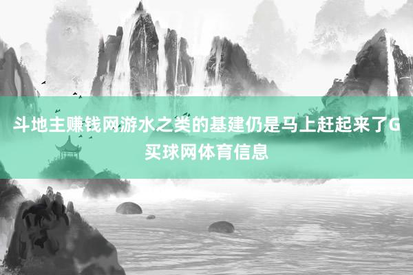 斗地主赚钱网游水之类的基建仍是马上赶起来了G买球网体育信息