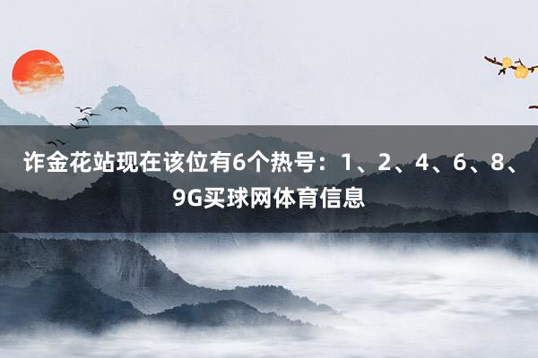 诈金花站现在该位有6个热号：1、2、4、6、8、9G买球网体育信息