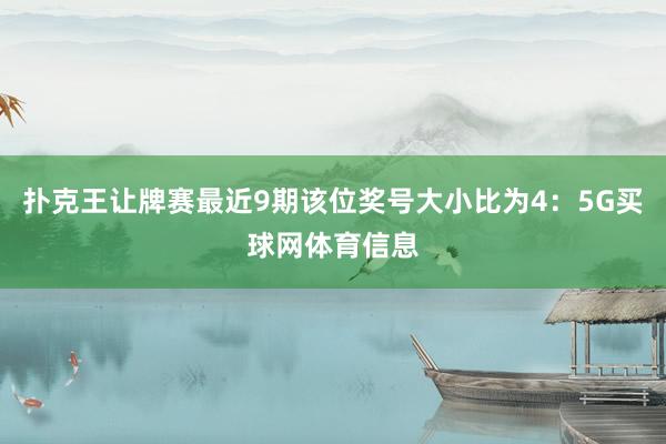 扑克王让牌赛最近9期该位奖号大小比为4：5G买球网体育信息