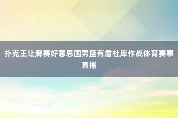 扑克王让牌赛好意思国男篮有詹杜库作战体育赛事直播