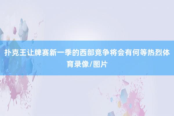 扑克王让牌赛新一季的西部竞争将会有何等热烈体育录像/图片