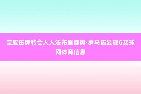 宝威压牌转会人人法布里都奥·罗马诺显现G买球网体育信息