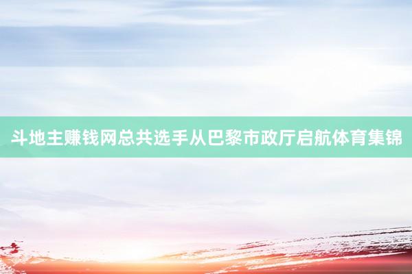 斗地主赚钱网总共选手从巴黎市政厅启航体育集锦