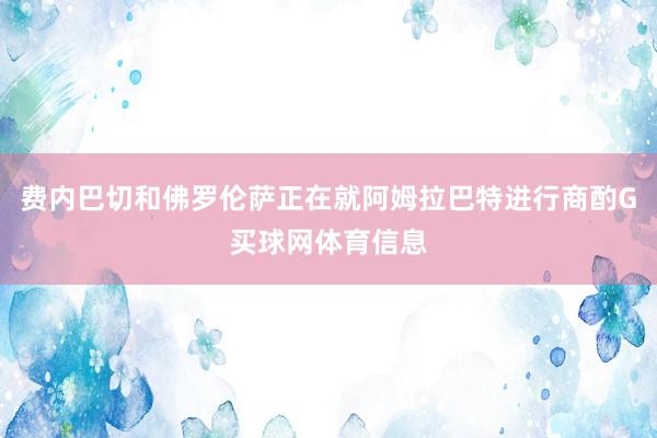 费内巴切和佛罗伦萨正在就阿姆拉巴特进行商酌G买球网体育信息