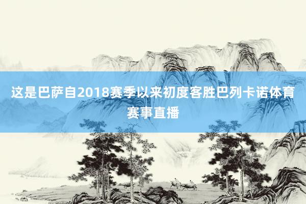 这是巴萨自2018赛季以来初度客胜巴列卡诺体育赛事直播