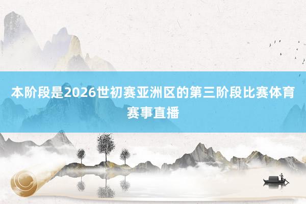 本阶段是2026世初赛亚洲区的第三阶段比赛体育赛事直播