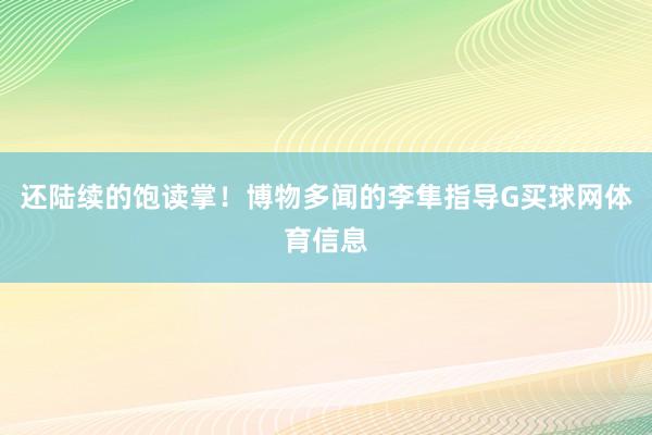 还陆续的饱读掌！博物多闻的李隼指导G买球网体育信息