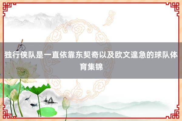 独行侠队是一直依靠东契奇以及欧文遑急的球队体育集锦