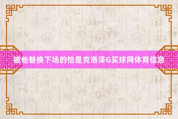 被他替换下场的恰是克洛泽G买球网体育信息