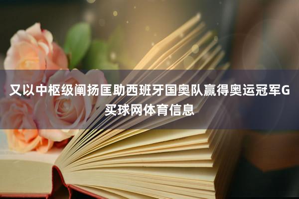 又以中枢级阐扬匡助西班牙国奥队赢得奥运冠军G买球网体育信息