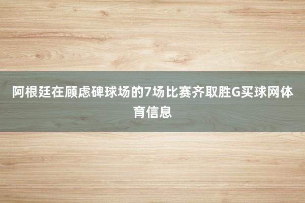 阿根廷在顾虑碑球场的7场比赛齐取胜G买球网体育信息