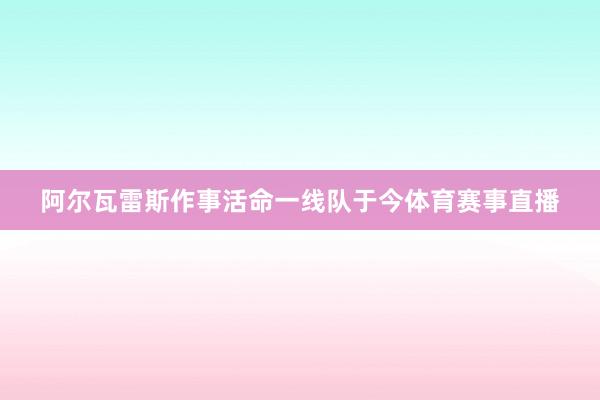 阿尔瓦雷斯作事活命一线队于今体育赛事直播