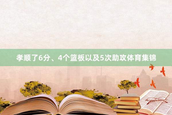 孝顺了6分、4个篮板以及5次助攻体育集锦