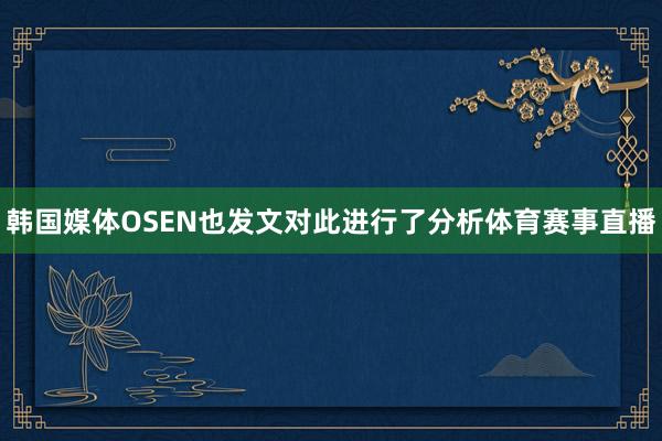 韩国媒体OSEN也发文对此进行了分析体育赛事直播