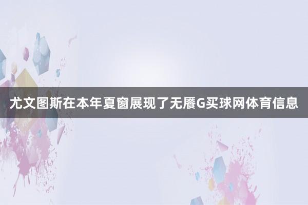 尤文图斯在本年夏窗展现了无餍G买球网体育信息