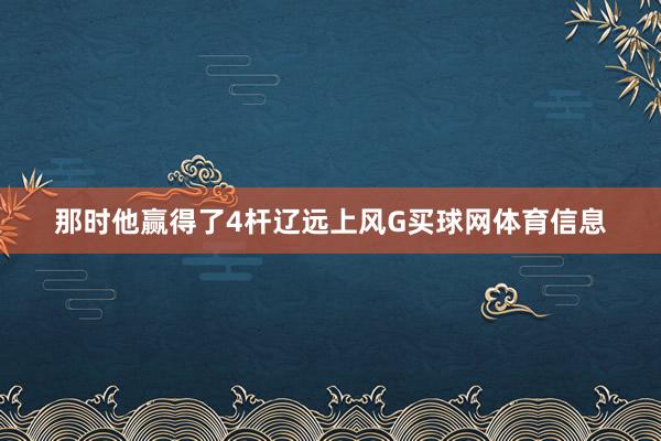 那时他赢得了4杆辽远上风G买球网体育信息