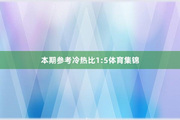 本期参考冷热比1:5体育集锦