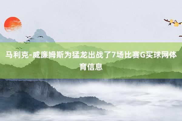 马利克-威廉姆斯为猛龙出战了7场比赛G买球网体育信息