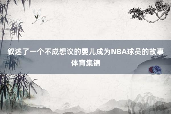 叙述了一个不成想议的婴儿成为NBA球员的故事体育集锦