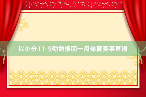 以小分11-9勤勉扳回一盘体育赛事直播