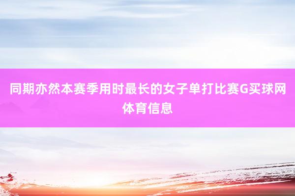 同期亦然本赛季用时最长的女子单打比赛G买球网体育信息