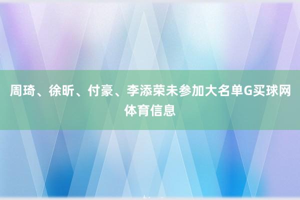 周琦、徐昕、付豪、李添荣未参加大名单G买球网体育信息