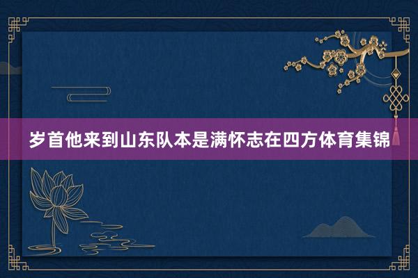 岁首他来到山东队本是满怀志在四方体育集锦