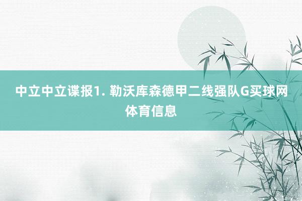 中立　　中立谍报　　1. 勒沃库森德甲二线强队G买球网体育信息