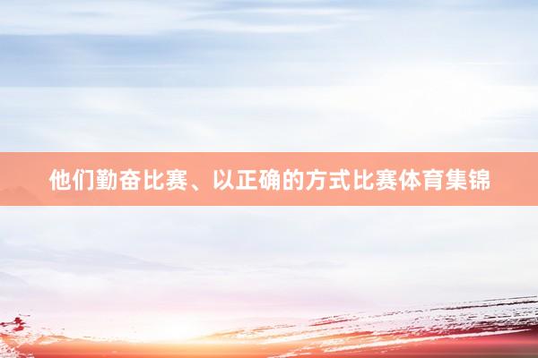 他们勤奋比赛、以正确的方式比赛体育集锦