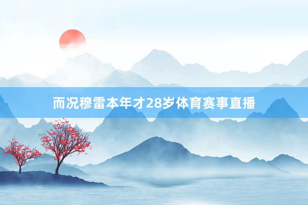 而况穆雷本年才28岁体育赛事直播