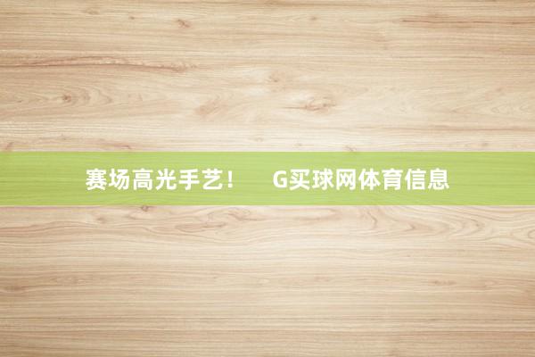 赛场高光手艺！    G买球网体育信息