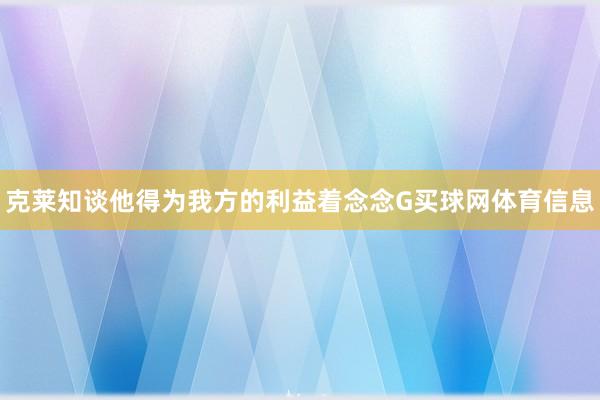 克莱知谈他得为我方的利益着念念G买球网体育信息