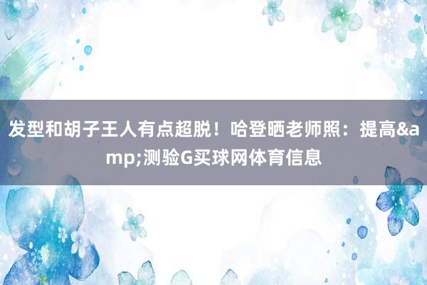 发型和胡子王人有点超脱！哈登晒老师照：提高&测验G买球网体育信息