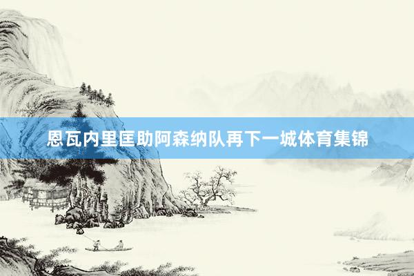 恩瓦内里匡助阿森纳队再下一城体育集锦